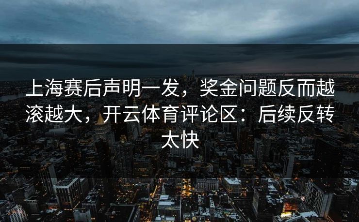 上海赛后声明一发，奖金问题反而越滚越大，开云体育评论区：后续反转太快