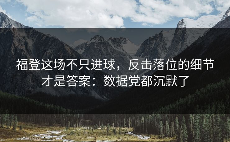 福登这场不只进球，反击落位的细节才是答案：数据党都沉默了
