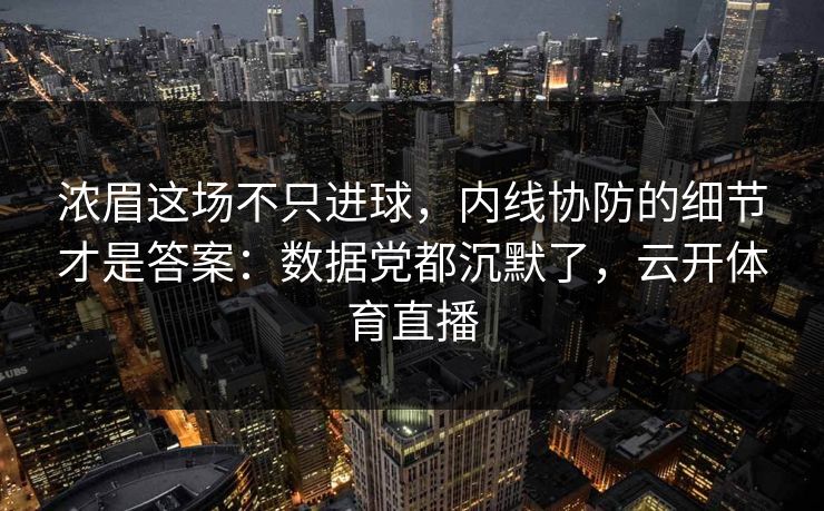 浓眉这场不只进球，内线协防的细节才是答案：数据党都沉默了，云开体育直播
