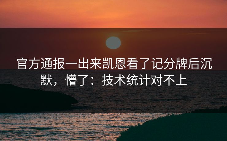 官方通报一出来凯恩看了记分牌后沉默，懵了：技术统计对不上