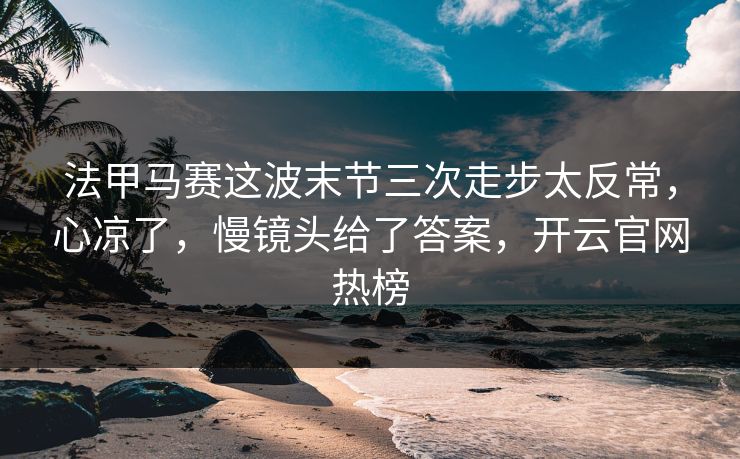 法甲马赛这波末节三次走步太反常，心凉了，慢镜头给了答案，开云官网热榜