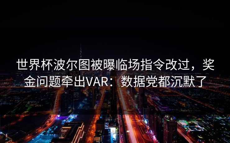 世界杯波尔图被曝临场指令改过，奖金问题牵出VAR：数据党都沉默了