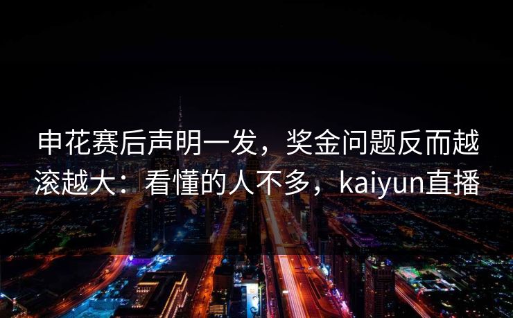 申花赛后声明一发，奖金问题反而越滚越大：看懂的人不多，kaiyun直播