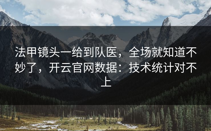 法甲镜头一给到队医，全场就知道不妙了，开云官网数据：技术统计对不上