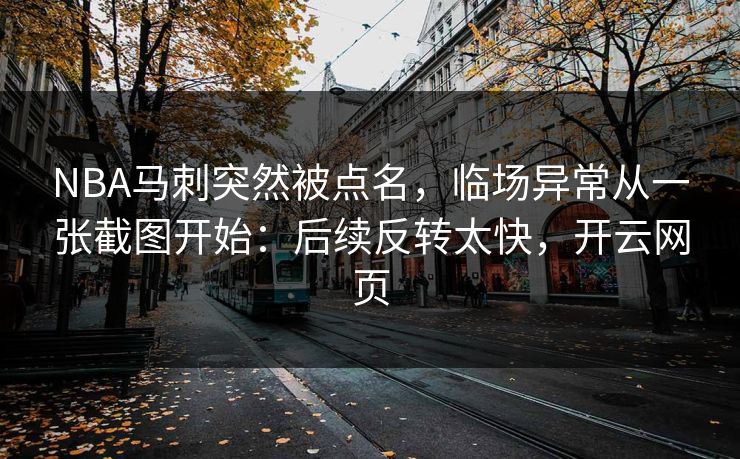 NBA马刺突然被点名，临场异常从一张截图开始：后续反转太快，开云网页