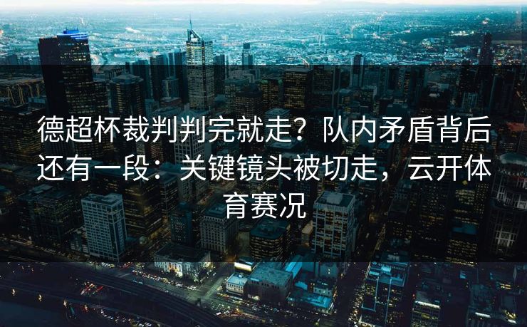 德超杯裁判判完就走？队内矛盾背后还有一段：关键镜头被切走，云开体育赛况