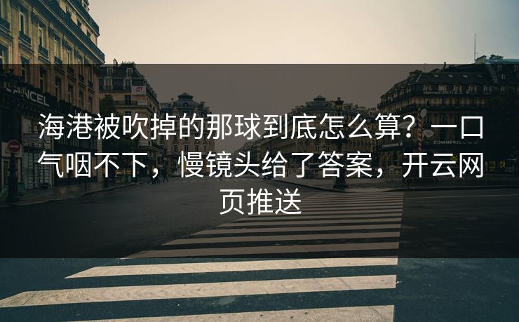 海港被吹掉的那球到底怎么算？一口气咽不下，慢镜头给了答案，开云网页推送