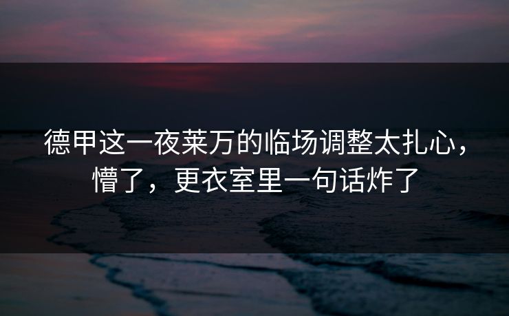 德甲这一夜莱万的临场调整太扎心，懵了，更衣室里一句话炸了