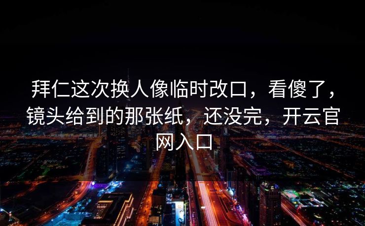 拜仁这次换人像临时改口，看傻了，镜头给到的那张纸，还没完，开云官网入口