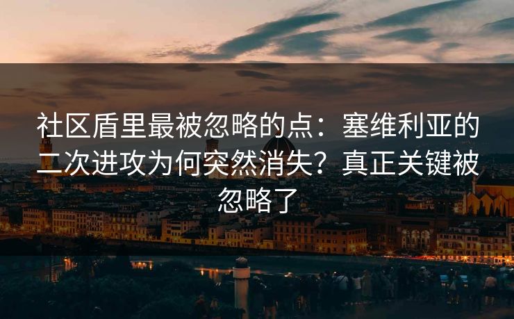 社区盾里最被忽略的点：塞维利亚的二次进攻为何突然消失？真正关键被忽略了