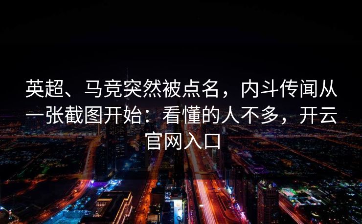 英超、马竞突然被点名，内斗传闻从一张截图开始：看懂的人不多，开云官网入口