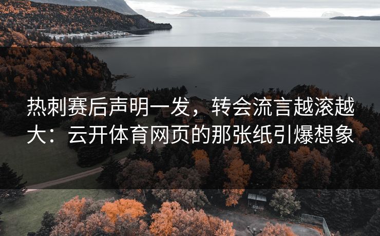 热刺赛后声明一发，转会流言越滚越大：云开体育网页的那张纸引爆想象
