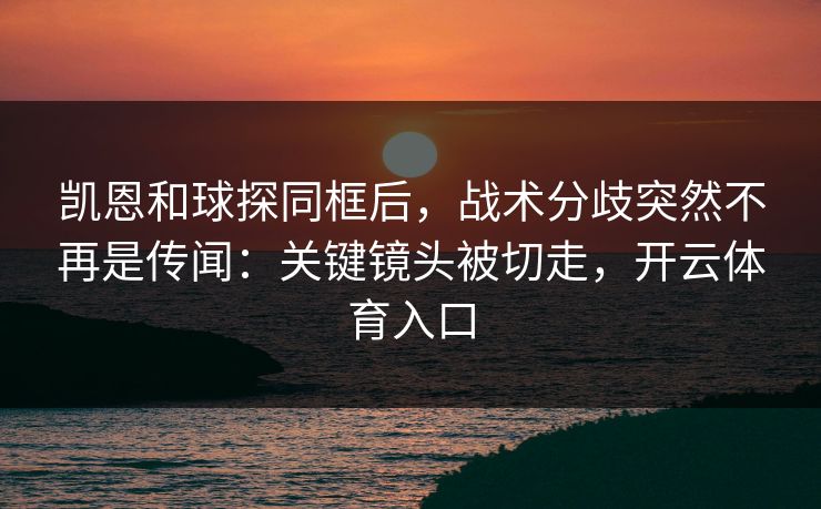 凯恩和球探同框后，战术分歧突然不再是传闻：关键镜头被切走，开云体育入口