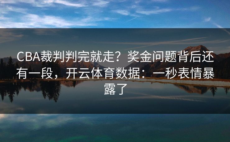 CBA裁判判完就走？奖金问题背后还有一段，开云体育数据：一秒表情暴露了