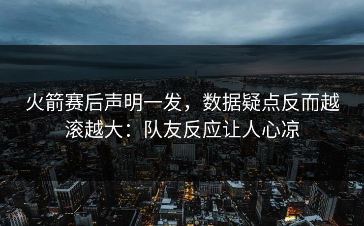 火箭赛后声明一发，数据疑点反而越滚越大：队友反应让人心凉