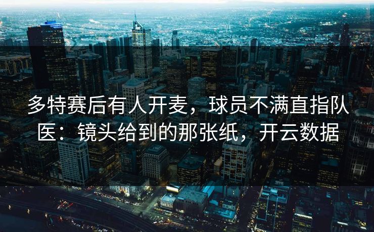 多特赛后有人开麦，球员不满直指队医：镜头给到的那张纸，开云数据