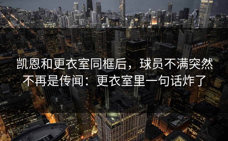 凯恩和更衣室同框后，球员不满突然不再是传闻：更衣室里一句话炸了