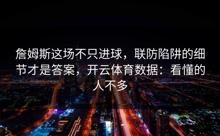 詹姆斯这场不只进球,联防陷阱的细节才是答案,开云体育数据:看懂的人不多