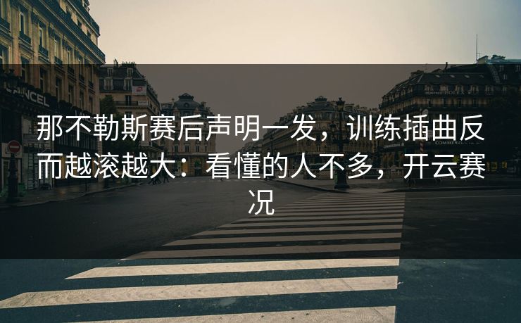 那不勒斯赛后声明一发,训练插曲反而越滚越大:看懂的人不多,开云赛况