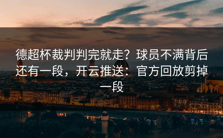 德超杯裁判判完就走?球员不满背后还有一段,开云推送:官方回放剪掉一段