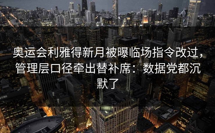奥运会利雅得新月被曝临场指令改过,管理层口径牵出替补席:数据党都沉默了