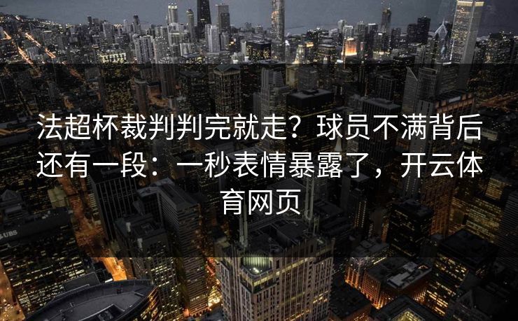 法超杯裁判判完就走?球员不满背后还有一段:一秒表情暴露了,开云体育网页