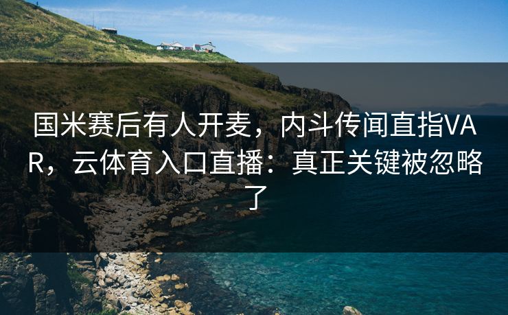 国米赛后有人开麦，内斗传闻直指VAR，云体育入口直播：真正关键被忽略了
