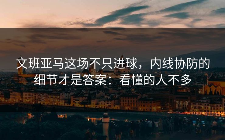 文班亚马这场不只进球,内线协防的细节才是答案:看懂的人不多