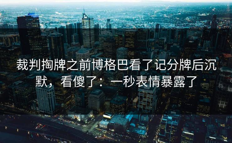 裁判掏牌之前博格巴看了记分牌后沉默,看傻了:一秒表情暴露了 裁判掏牌之前博格巴看了记分牌后沉默,看傻了:一秒表情暴露了